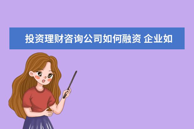 投资理财咨询公司如何融资 企业如何投资理财?