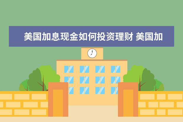 美国加息现金如何投资理财 美国加息会对理财造成亏损吗?