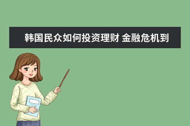 韩国民众如何投资理财 金融危机到底是怎么回事呢?耐心人士帮我说明一下 谢...