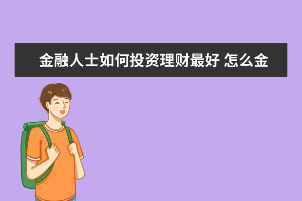 金融人士如何投资理财最好 怎么金融理财