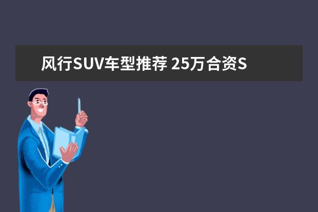 风行SUV车型推荐 25万合资SUV车型推荐