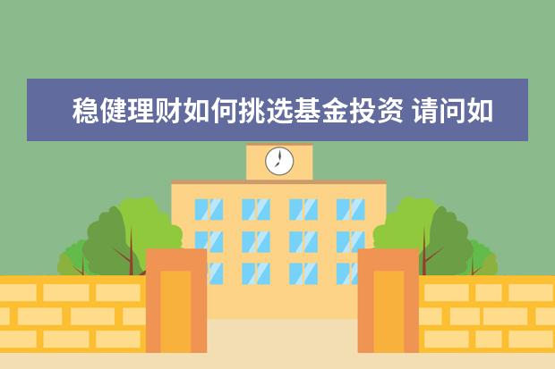 稳健理财如何挑选基金投资 请问如何挑选基金?