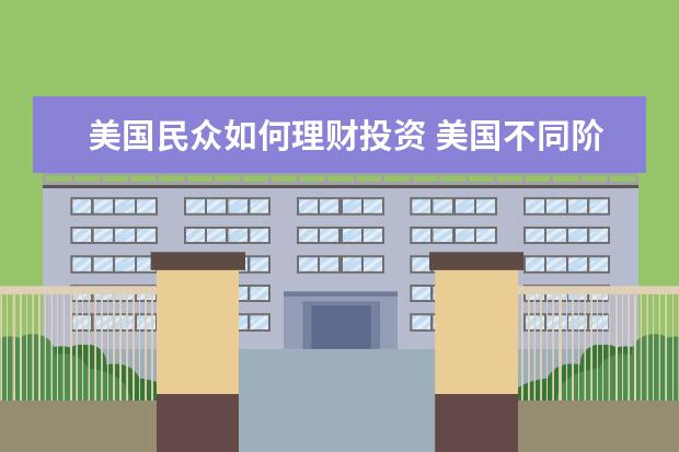 美国民众如何理财投资 美国不同阶级的人是如何理财的?