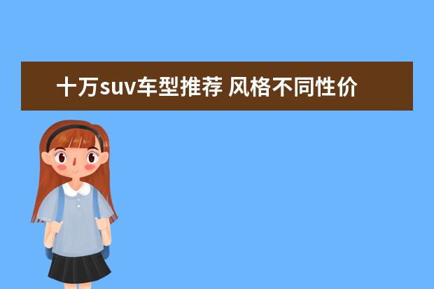 十万suv车型推荐 风格不同性价比优秀