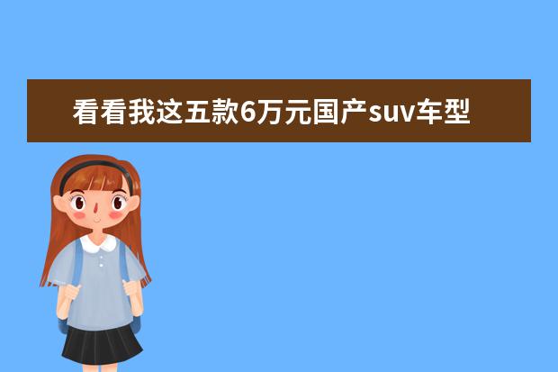 看看我这五款6万元国产suv车型推荐 比亚迪宋max新能源车