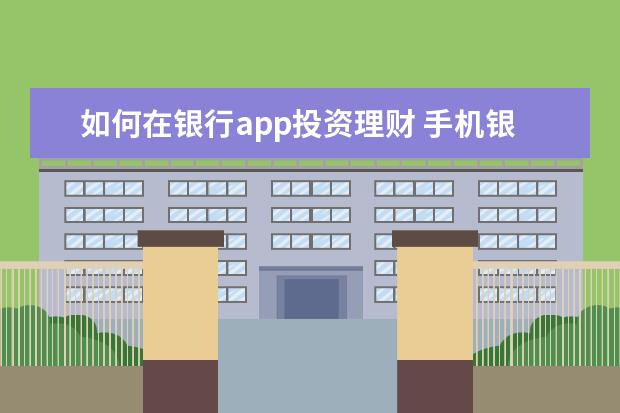 如何在银行app投资理财 手机银行如何购买理财产品