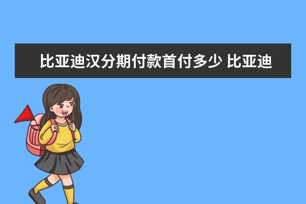 比亚迪汉分期付款首付多少 比亚迪s6油耗增加怎么办（比亚迪s6油耗怎么样）