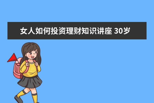 女人如何投资理财知识讲座 30岁的女人创业做什么好啊?