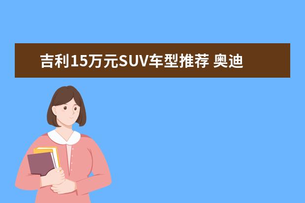 吉利15万元SUV车型推荐 奥迪SUV车型推荐