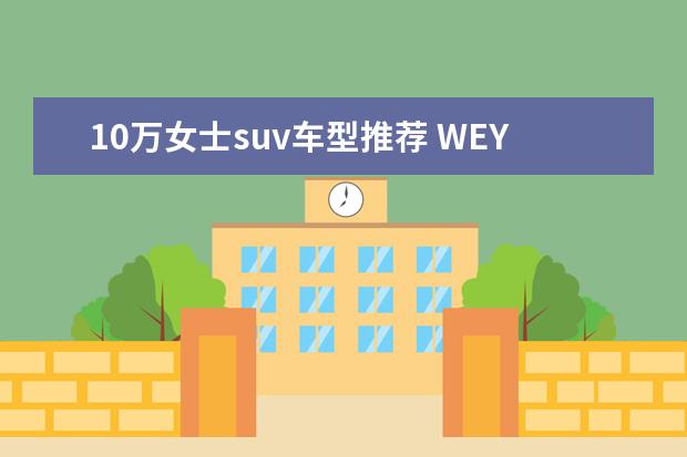 10万女士suv车型推荐 WEY