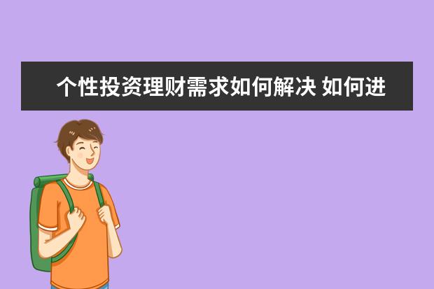 个性投资理财需求如何解决 如何进行个人理财案例分析