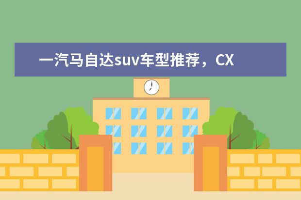 一汽马自达suv车型推荐，CX 国产小型suv车型推荐