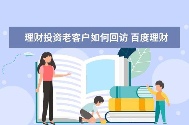 理财投资老客户如何回访 百度理财的百赚购买180天成功发短信要回访 怎么个回...