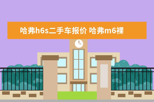 哈弗h6s二手车报价 哈弗m6裸车全下来多少钱