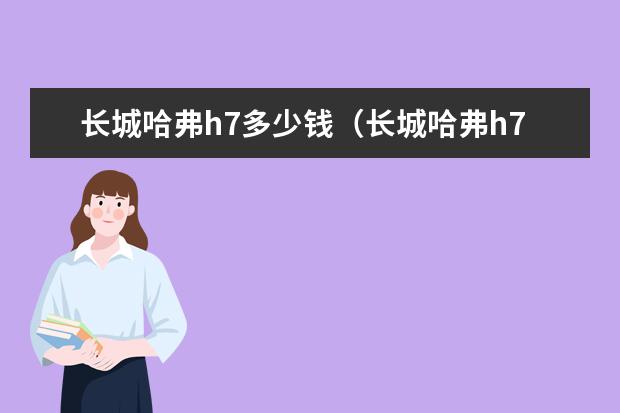 长城哈弗h7多少钱（长城哈弗h7多少钱价位） 信阳有几个哈弗4S店