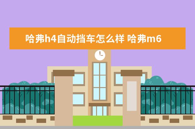哈弗h4自动挡车怎么样 哈弗m6报价图片