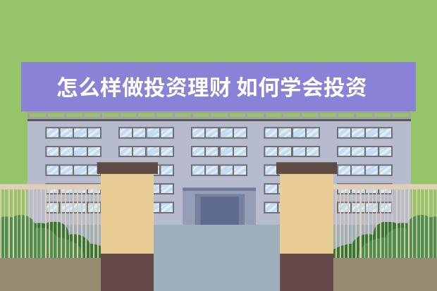 怎么样做投资理财 如何学会投资