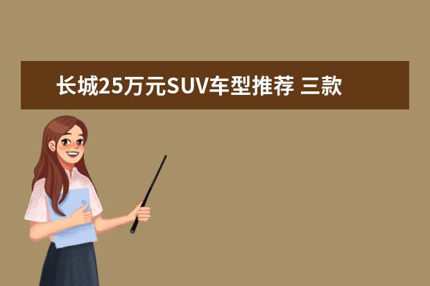 长城25万元SUV车型推荐 三款视野开阔的suv车型推荐