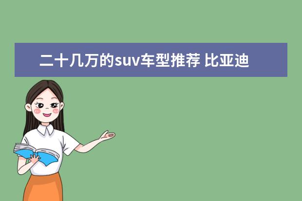 二十几万的suv车型推荐 比亚迪suv车型推荐，新能源车型低售价高续航值得拥有