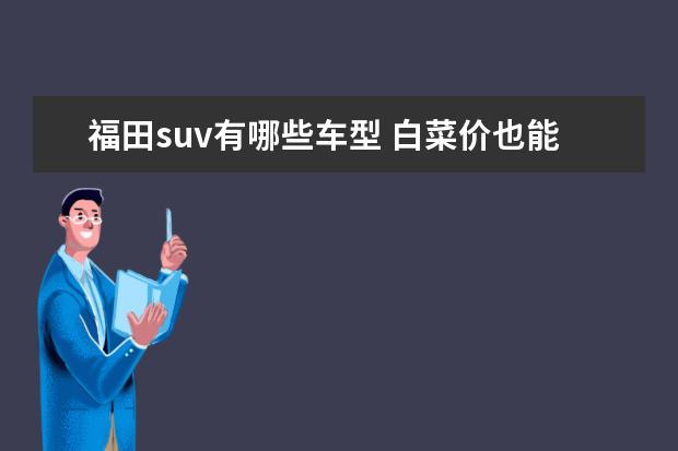 福田suv有哪些车型 白菜价也能买到豪华suv