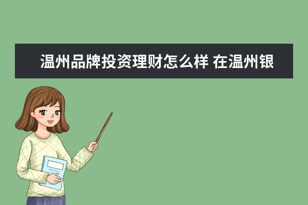 温州品牌投资理财怎么样 在温州银行理财会不会本金没有?