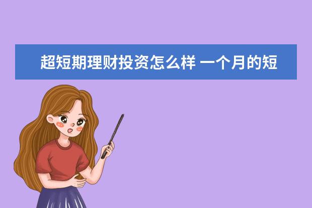 超短期理财投资怎么样 一个月的短期理财产品怎么样?安全吗?