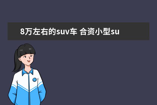 8万左右的suv车 合资小型suv车型推荐，哈弗H2销量增长惊人值得推荐