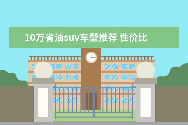 10万省油suv车型推荐 性价比令人满意