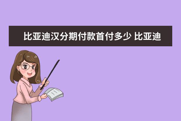 比亚迪汉分期付款首付多少 比亚迪汉新车落地价格多少（全款落地价大概21.83万元）