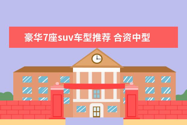 豪华7座suv车型推荐 合资中型SUV车型推荐