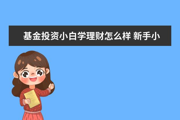 基金投资小白学理财怎么样 新手小白,是应该买理财还是基金?