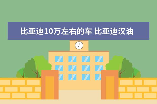 比亚迪10万左右的车 比亚迪汉油电混合款落地价（大概22.87万元起）
