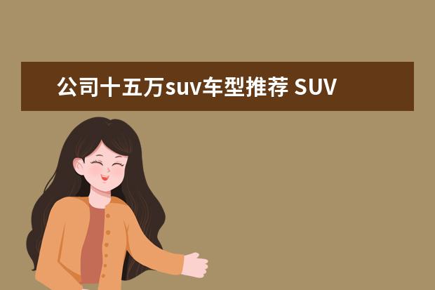 公司十五万suv车型推荐 SUV买什么车好