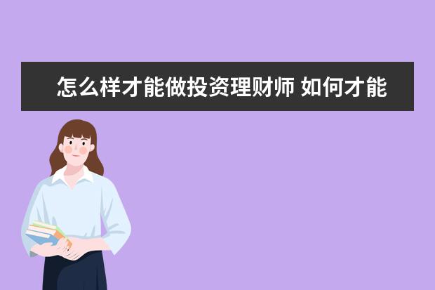 怎么样才能做投资理财师 如何才能成为一个合格的理财师