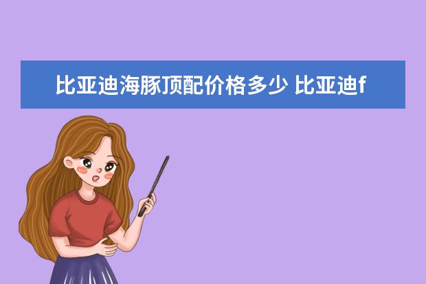 比亚迪海豚顶配价格多少 比亚迪f0怎么样