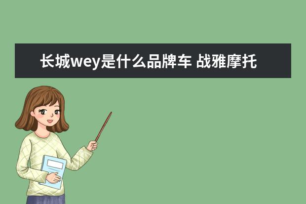 长城wey是什么品牌车 战雅摩托车什么品牌