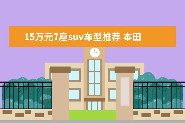 15万元7座suv车型推荐 本田SUV车型推荐
