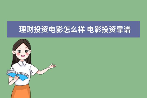 理财投资电影怎么样 电影投资靠谱吗,不懂行的怎么投资电影?