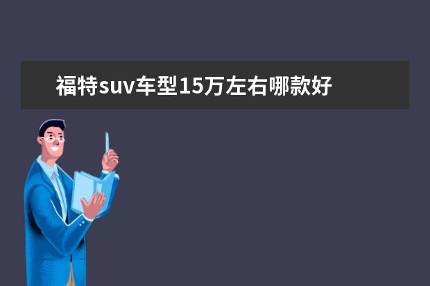 福特suv车型15万左右哪款好 宝骏510配置不错性价比高非常值得购买