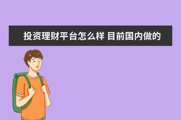 投资理财平台怎么样 目前国内做的好的投资理财平台有哪几家?