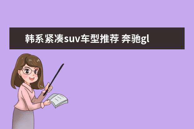 韩系紧凑suv车型推荐 奔驰gle哪款车型更好