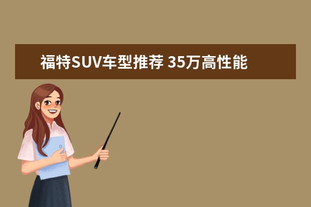 福特SUV车型推荐 35万高性能车型推荐