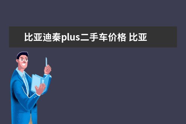 比亚迪秦plus二手车价格 比亚迪电动汽车的电池一个要多少钱一辆比亚迪电动汽车电池多少钱一组