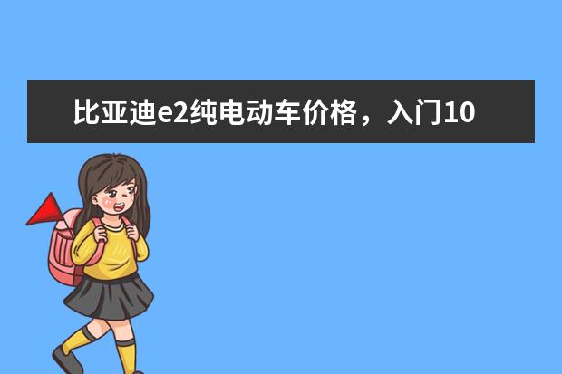 比亚迪e2纯电动车价格，入门10.58万元的潜力股车型 比亚迪宋plusdmi款售价