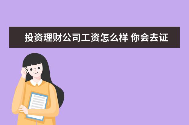 投资理财公司工资怎么样 你会去证券公司上班吗?它的待遇如何?