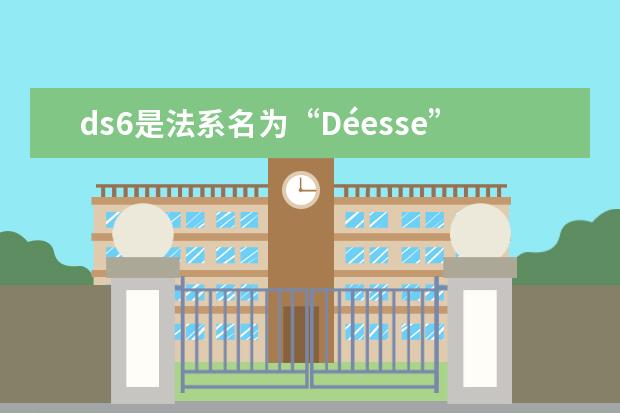 ds6是法系名为“Déesse”（女神）豪车品牌 德国的车有哪些牌子（德国的车有哪些品牌）