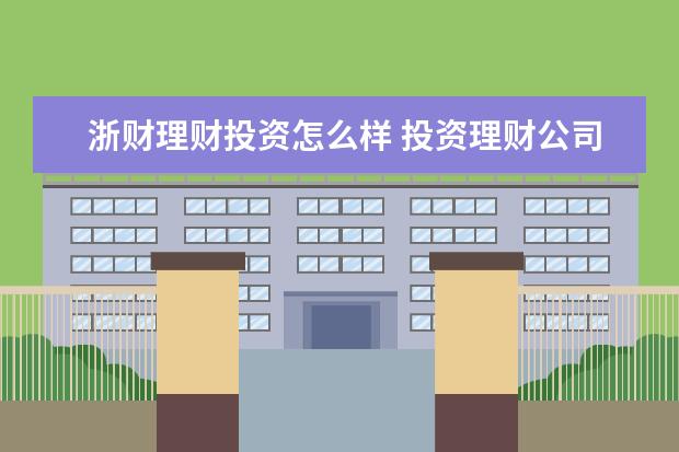 浙财理财投资怎么样 投资理财公司可靠吗