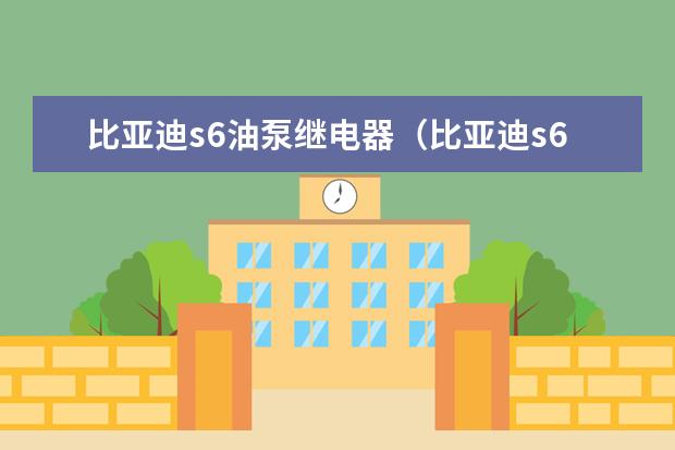 比亚迪s6油泵继电器（比亚迪s6油耗高吗） 比亚迪的车怎么样质量怎么样