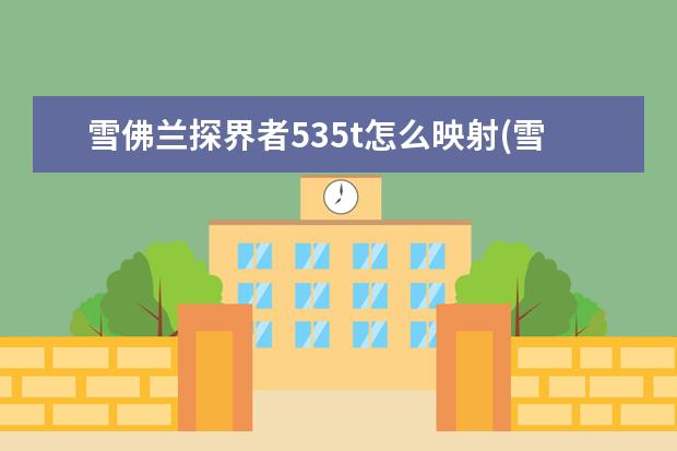 雪佛兰探界者535t怎么映射(雪佛兰探界者映射功能怎么用) 大黄蜂多少钱雪佛兰