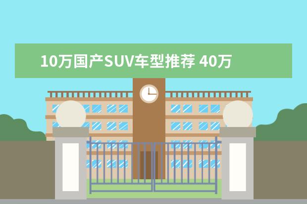 10万国产SUV车型推荐 40万家用SUV车型推荐